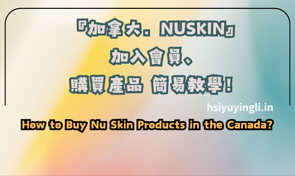 『加拿大．NUSKIN』加入會員、購買產品 簡易教學！How to Buy Nu Skin Products in the Canada?