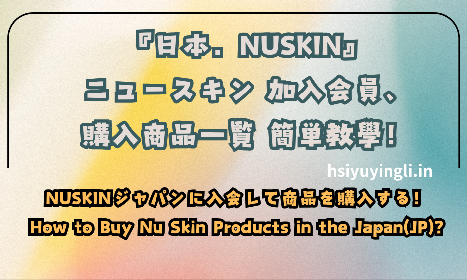 『日本．NUSKIN』ニュースキン 加入会員、購入商品一覧 簡単教學！NUSKINジャパンに入会して商品を購入する! How to Buy Nu Skin Products in the Japan(JP)?